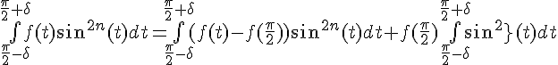 \Large{\bigint_{\frac{\pi}{2}-\delta}^{\frac{\pi}{2}+\delta}f(t)sin^{2n}(t)dt=\bigint_{\frac{\pi}{2}-\delta}^{\frac{\pi}{2}+\delta}(f(t)-f(\frac{\pi}{2}))sin^{2n}(t)dt+f(\frac{\pi}{2})\bigint_{\frac{\pi}{2}-\delta}^{\frac{\pi}{2}+\delta}sin^{2n}(t)dt}